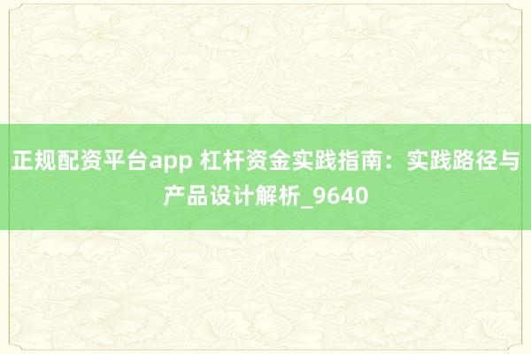 正规配资平台app 杠杆资金实践指南：实践路径与产品设计解析_9640