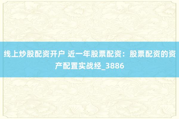 线上炒股配资开户 近一年股票配资：股票配资的资产配置实战经_3886