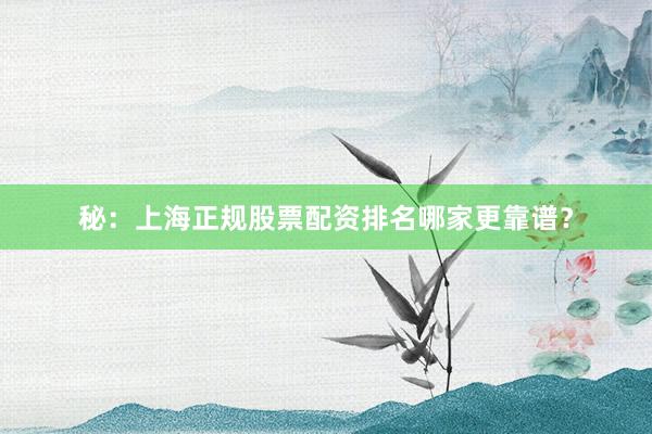 秘：上海正规股票配资排名哪家更靠谱？