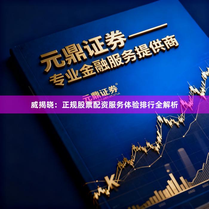 威揭晓：正规股票配资服务体验排行全解析