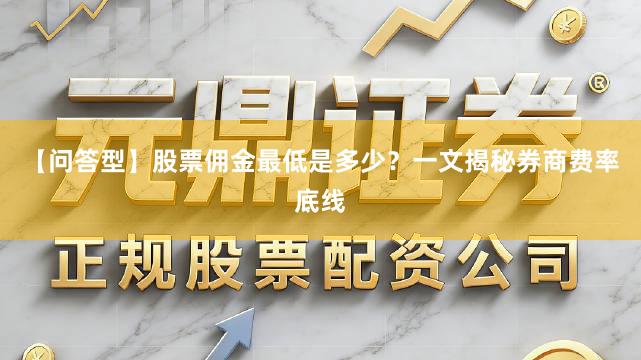 【问答型】股票佣金最低是多少？一文揭秘券商费率底线