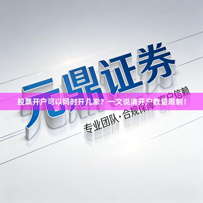 股票开户可以同时开几家？一文说清开户数量限制！