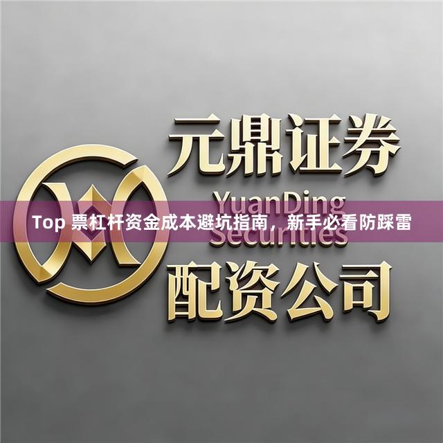 Top 票杠杆资金成本避坑指南，新手必看防踩雷