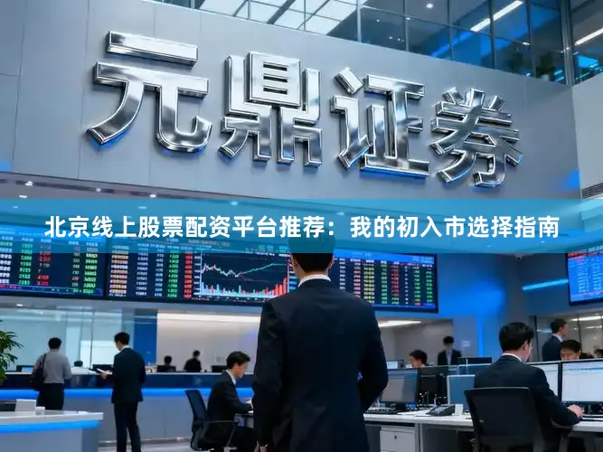北京线上股票配资平台推荐：我的初入市选择指南