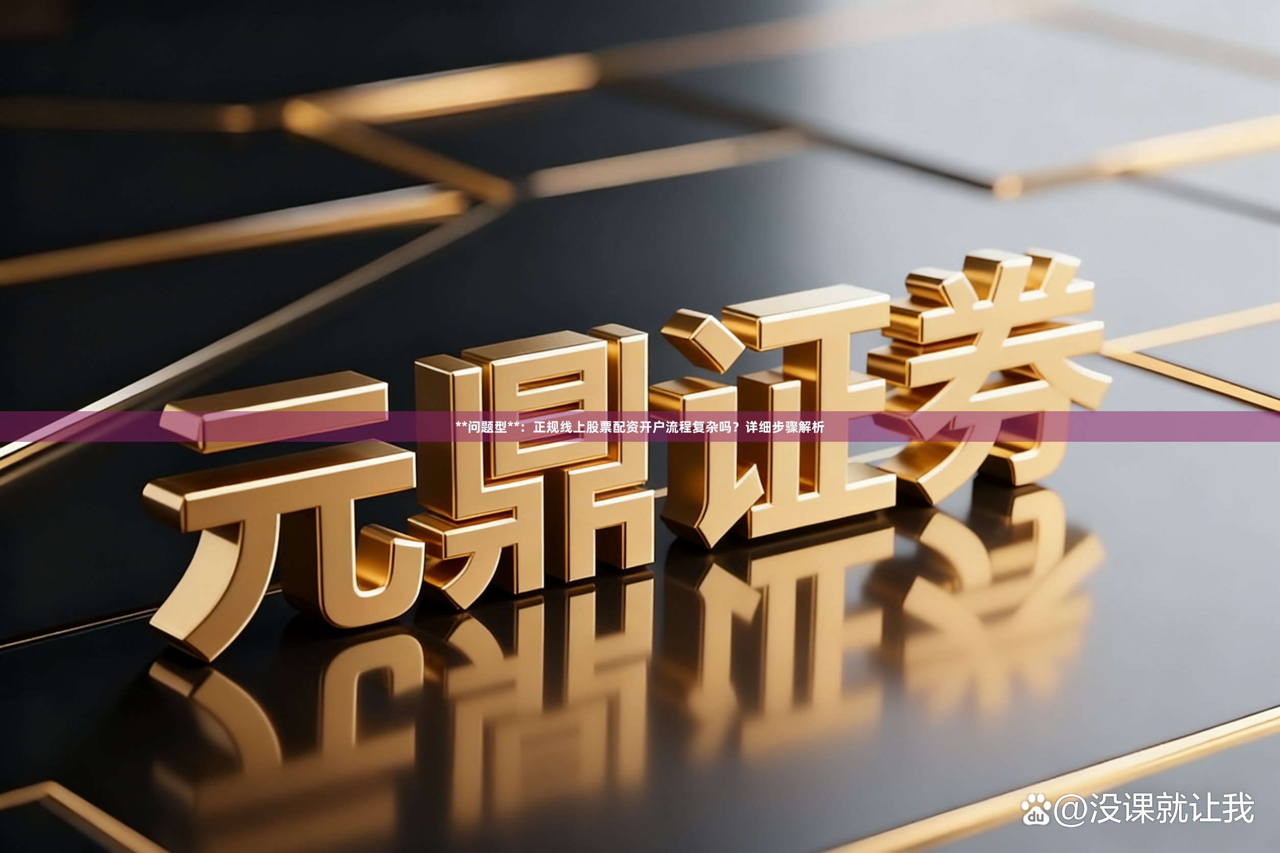 **问题型**：正规线上股票配资开户流程复杂吗？详细步骤解析