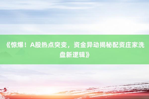 《惊爆！A股热点突变，资金异动揭秘配资庄家洗盘新逻辑》