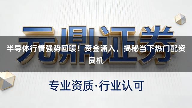 半导体行情强势回暖！资金涌入，揭秘当下热门配资良机