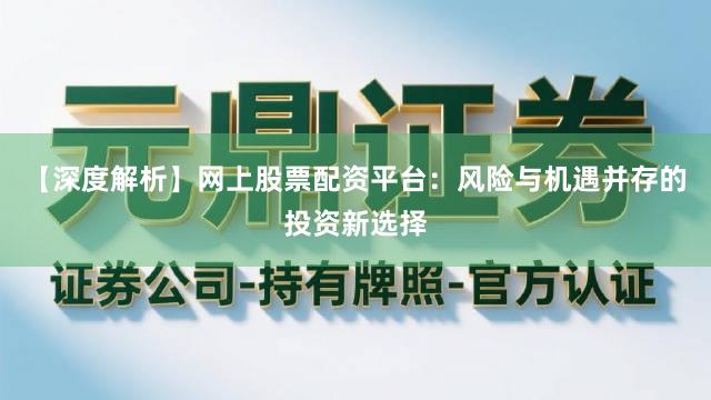 【深度解析】网上股票配资平台：风险与机遇并存的投资新选择