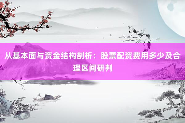 从基本面与资金结构剖析：股票配资费用多少及合理区间研判