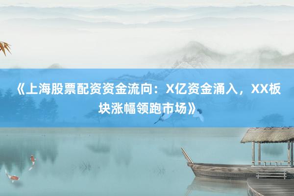 《上海股票配资资金流向：X亿资金涌入，XX板块涨幅领跑市场》