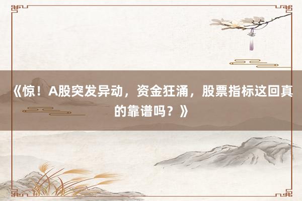 《惊！A股突发异动，资金狂涌，股票指标这回真的靠谱吗？》