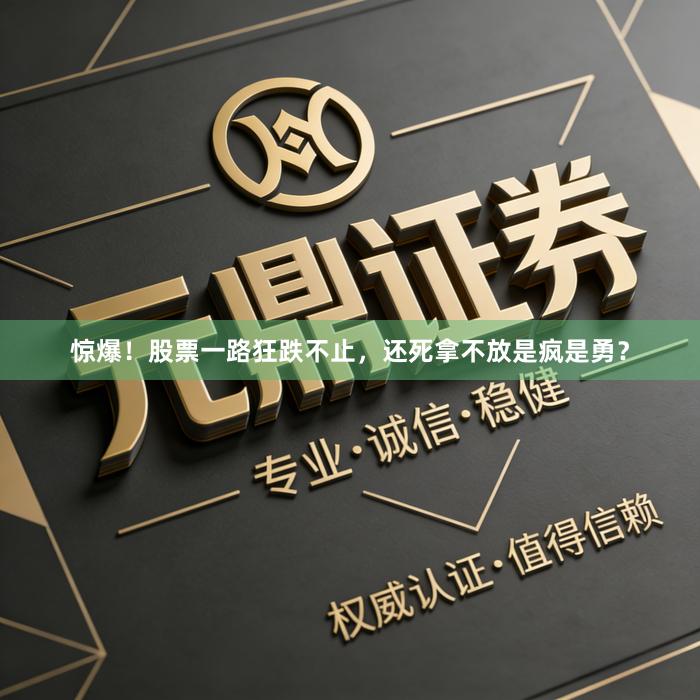 惊爆！股票一路狂跌不止，还死拿不放是疯是勇？