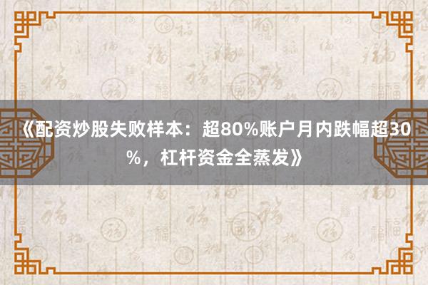 《配资炒股失败样本：超80%账户月内跌幅超30%，杠杆资金全蒸发》