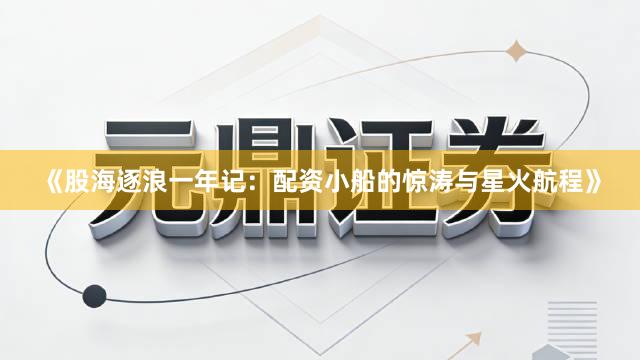 《股海逐浪一年记：配资小船的惊涛与星火航程》