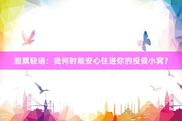 股票轻语：我何时能安心住进你的投资小窝？