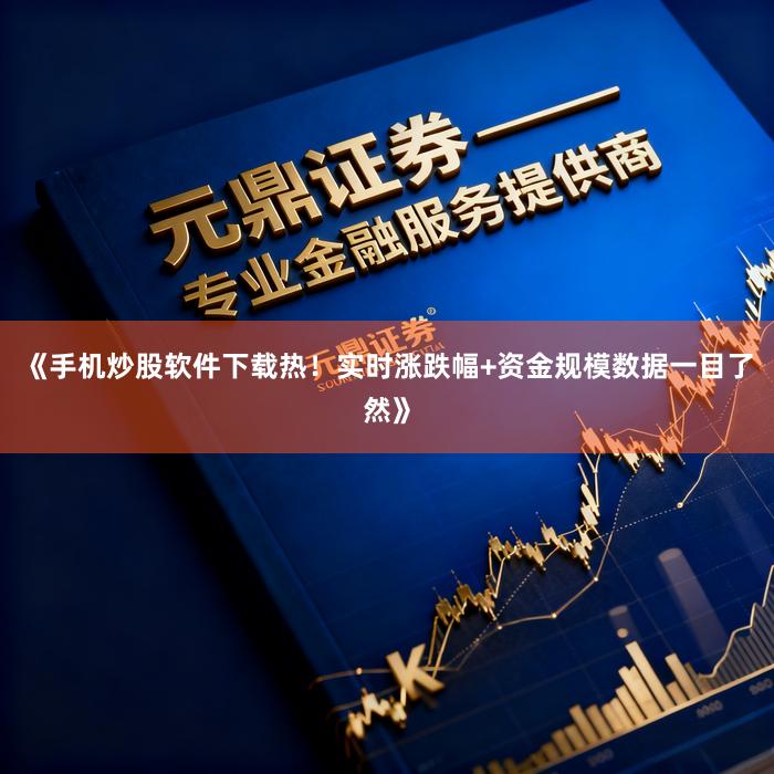 《手机炒股软件下载热！实时涨跌幅+资金规模数据一目了然》