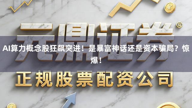 AI算力概念股狂飙突进！是暴富神话还是资本骗局？惊爆！