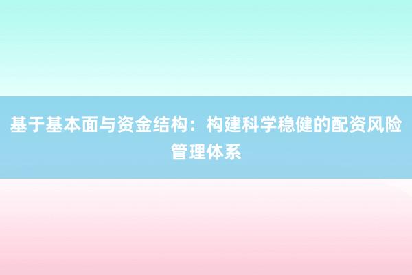 基于基本面与资金结构：构建科学稳健的配资风险管理体系