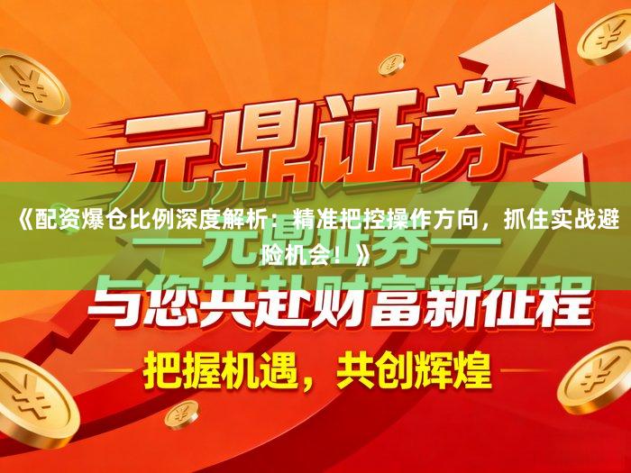 《配资爆仓比例深度解析：精准把控操作方向，抓住实战避险机会！》