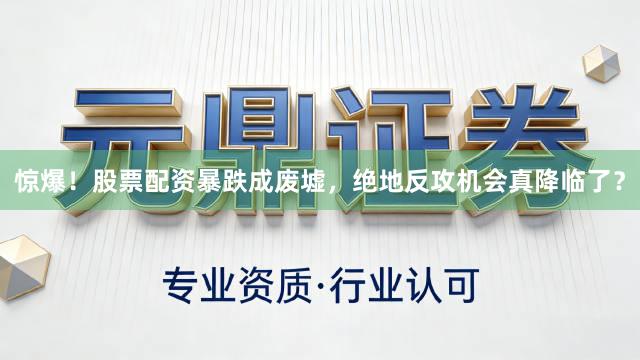惊爆！股票配资暴跌成废墟，绝地反攻机会真降临了？