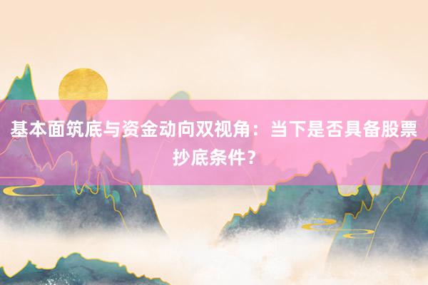 基本面筑底与资金动向双视角：当下是否具备股票抄底条件？