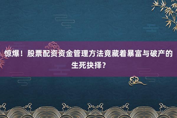 惊爆！股票配资资金管理方法竟藏着暴富与破产的生死抉择？