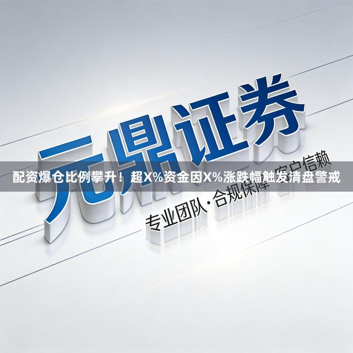 配资爆仓比例攀升！超X%资金因X%涨跌幅触发清盘警戒