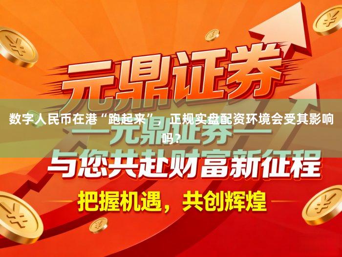 数字人民币在港“跑起来”，正规实盘配资环境会受其影响吗？