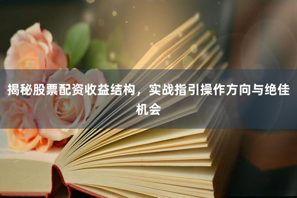 揭秘股票配资收益结构，实战指引操作方向与绝佳机会