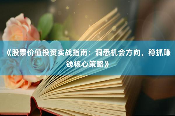 《股票价值投资实战指南：洞悉机会方向，稳抓赚钱核心策略》