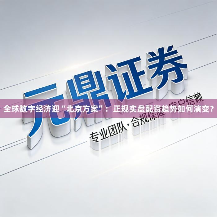 全球数字经济迎“北京方案”：正规实盘配资趋势如何演变？
