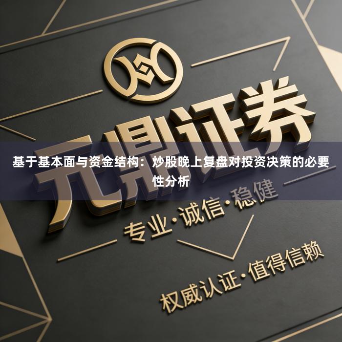 基于基本面与资金结构：炒股晚上复盘对投资决策的必要性分析