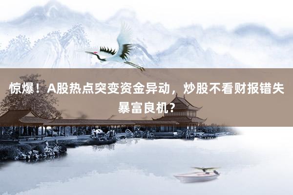 惊爆！A股热点突变资金异动，炒股不看财报错失暴富良机？