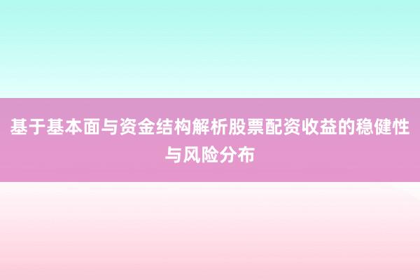 基于基本面与资金结构解析股票配资收益的稳健性与风险分布