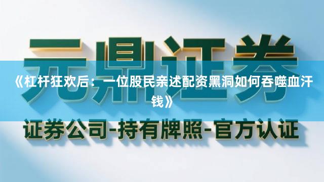 《杠杆狂欢后：一位股民亲述配资黑洞如何吞噬血汗钱》