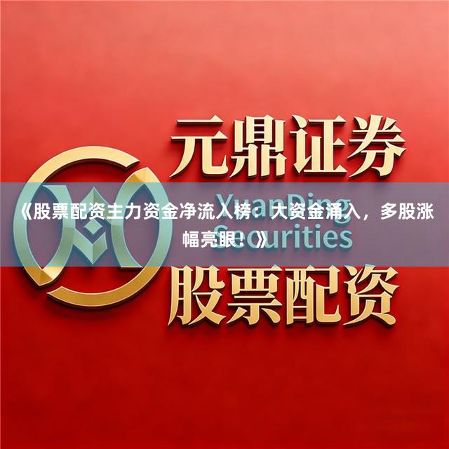 《股票配资主力资金净流入榜：大资金涌入，多股涨幅亮眼！》