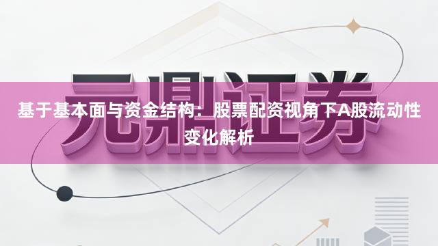 基于基本面与资金结构：股票配资视角下A股流动性变化解析