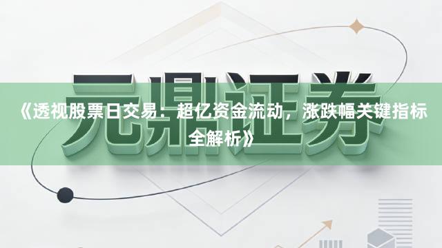 《透视股票日交易：超亿资金流动，涨跌幅关键指标全解析》
