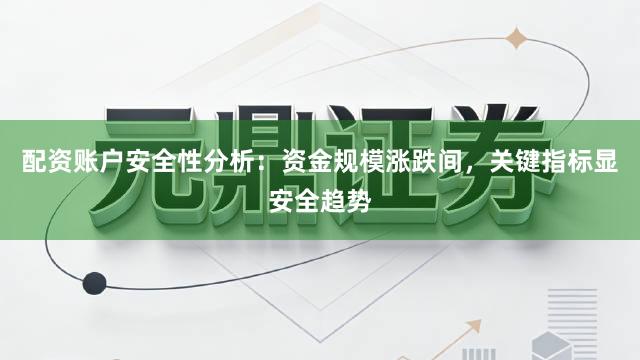 配资账户安全性分析：资金规模涨跌间，关键指标显安全趋势