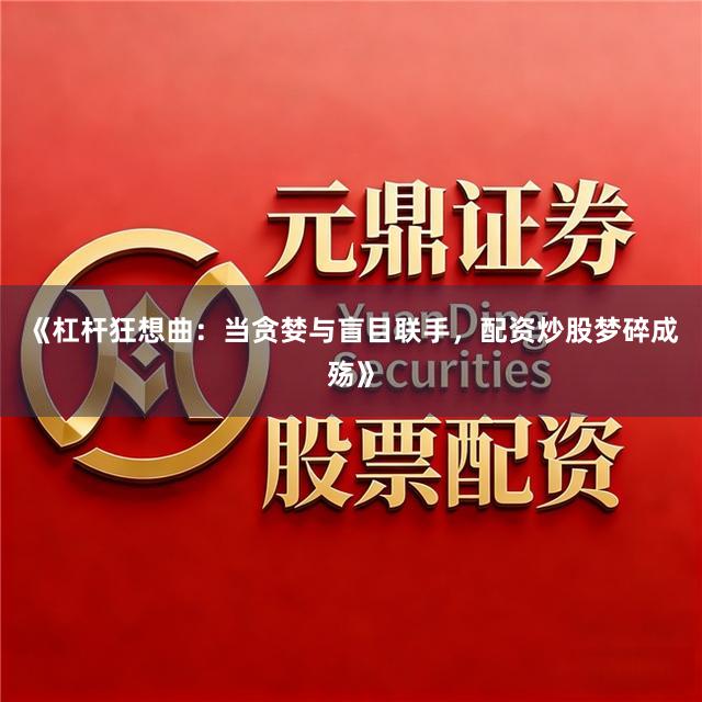 《杠杆狂想曲：当贪婪与盲目联手，配资炒股梦碎成殇》