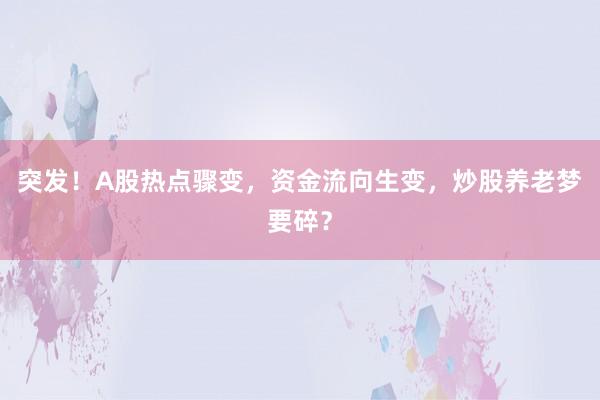 突发！A股热点骤变，资金流向生变，炒股养老梦要碎？