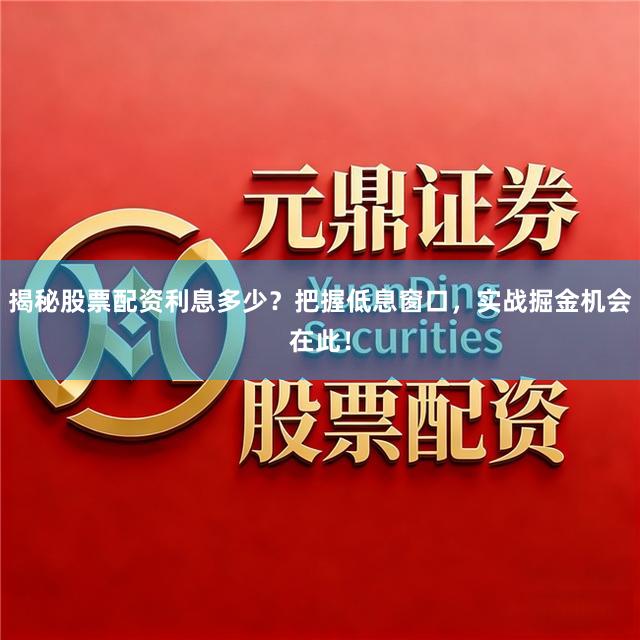 揭秘股票配资利息多少？把握低息窗口，实战掘金机会在此！