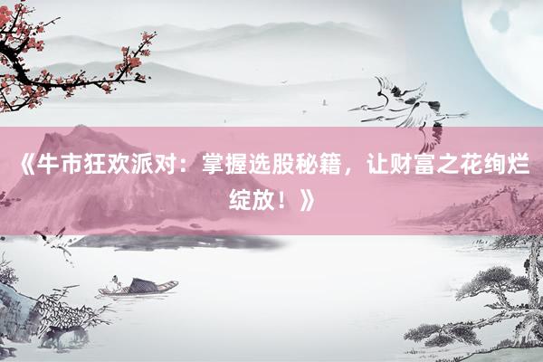 《牛市狂欢派对：掌握选股秘籍，让财富之花绚烂绽放！》