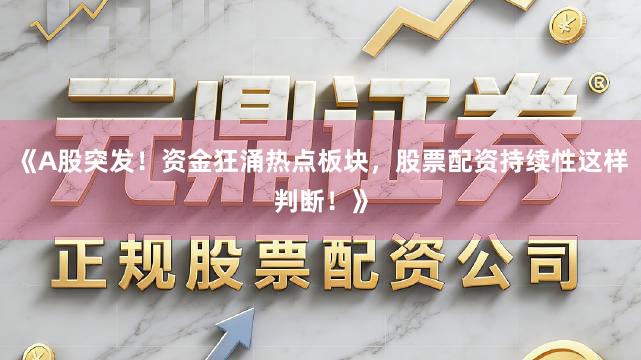 《A股突发！资金狂涌热点板块，股票配资持续性这样判断！》