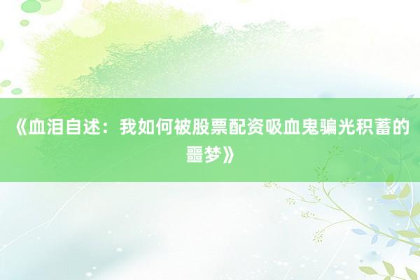 《血泪自述：我如何被股票配资吸血鬼骗光积蓄的噩梦》