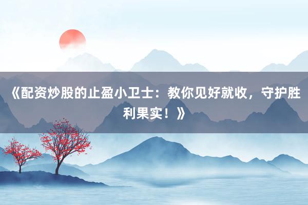 《配资炒股的止盈小卫士：教你见好就收，守护胜利果实！》