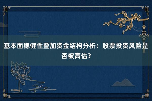 基本面稳健性叠加资金结构分析：股票投资风险是否被高估？