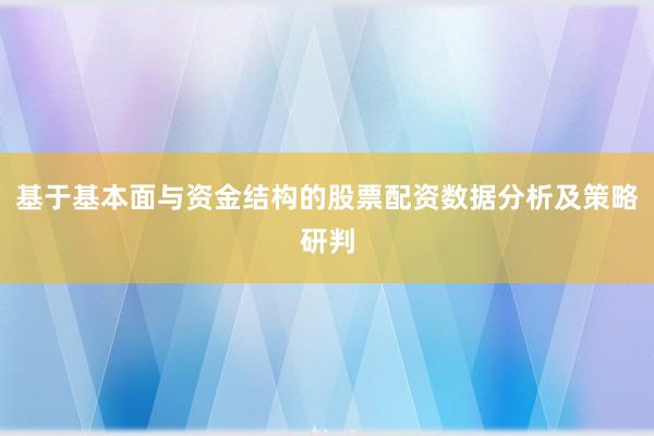 基于基本面与资金结构的股票配资数据分析及策略研判