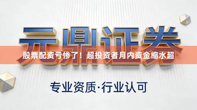 股票配资亏惨了！超投资者月内资金缩水超