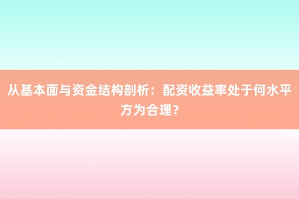 从基本面与资金结构剖析：配资收益率处于何水平方为合理？